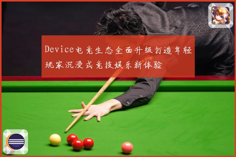 Device电竞生态全面升级打造年轻玩家沉浸式竞技娱乐新体验