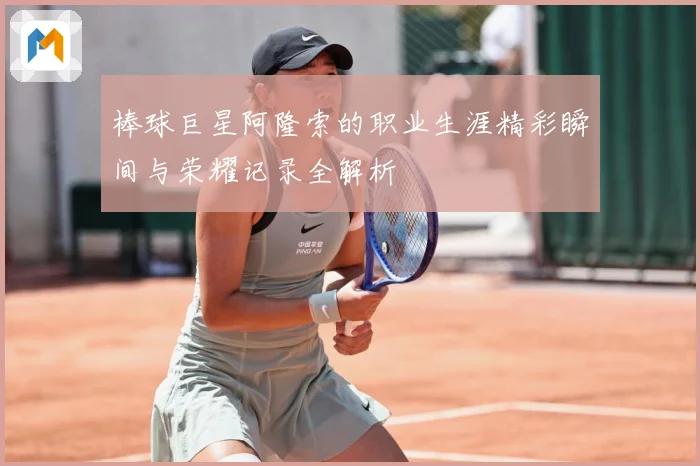 棒球巨星阿隆索的职业生涯精彩瞬间与荣耀记录全解析