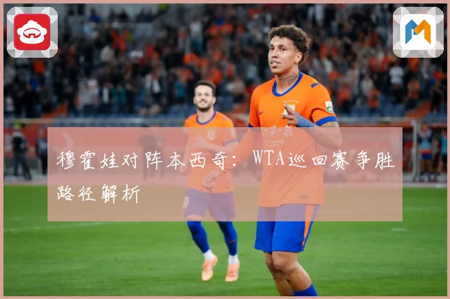 穆霍娃对阵本西奇：WTA巡回赛争胜路径解析