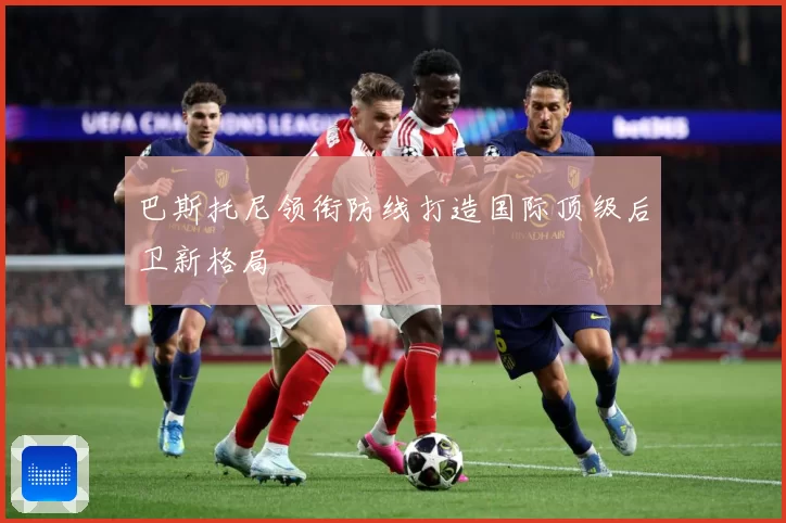 巴斯托尼领衔防线打造国际顶级后卫新格局