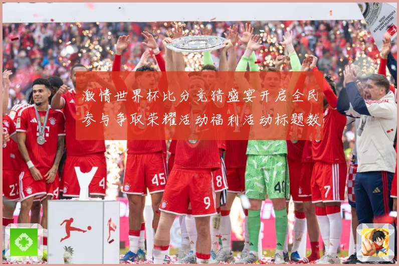 激情世界杯比分竞猜盛宴开启全民参与争取荣耀活动福利活动标题数据研判