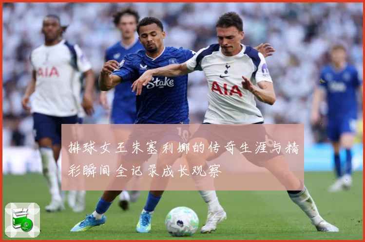 排球女王朱塞利娜的传奇生涯与精彩瞬间全记录成长观察