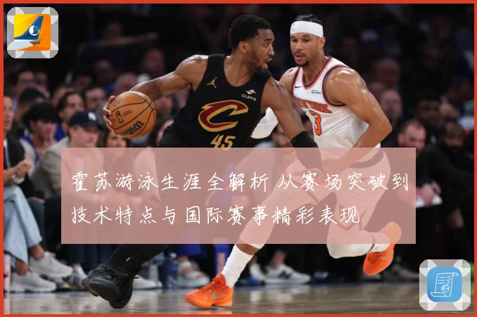 霍苏游泳生涯全解析 从赛场突破到技术特点与国际赛事精彩表现