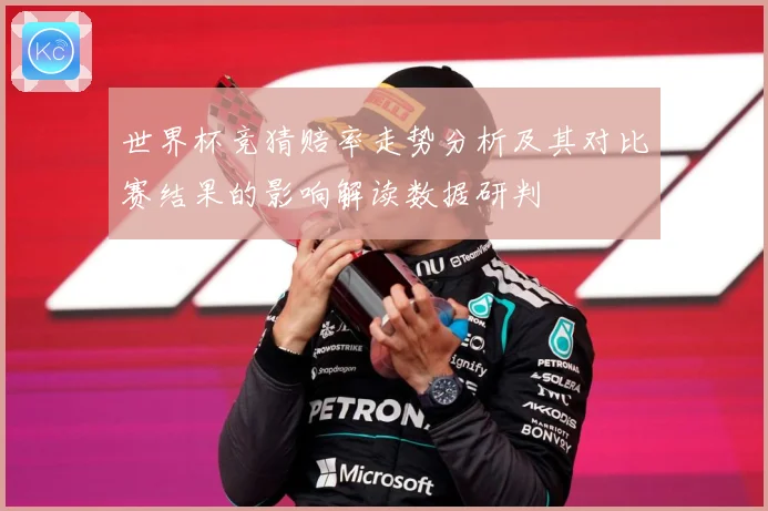 世界杯竞猜赔率走势分析及其对比赛结果的影响解读数据研判