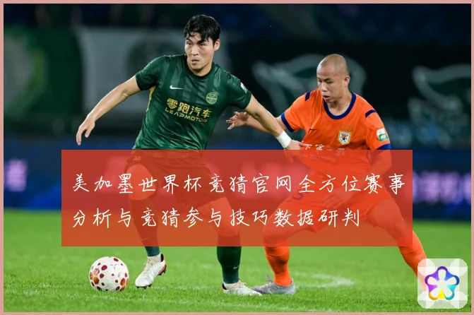 美加墨世界杯竞猜官网全方位赛事分析与竞猜参与技巧数据研判
