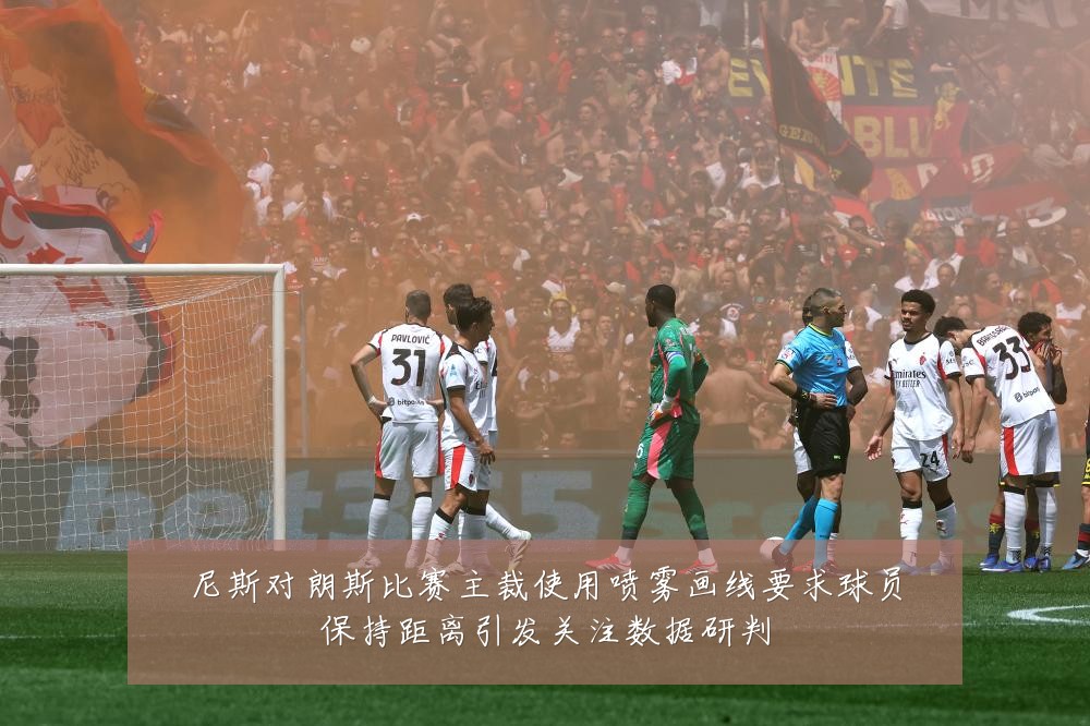 尼斯对朗斯比赛主裁使用喷雾画线要求球员保持距离引发关注数据研判