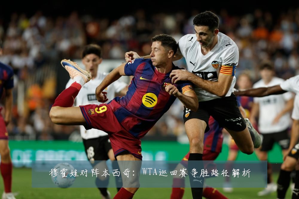 穆霍娃对阵本西奇：WTA巡回赛争胜路径解析