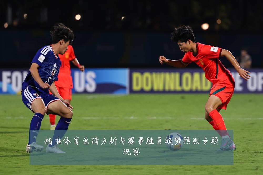 精准体育竞猜分析与赛事胜负趋势预测专题观察