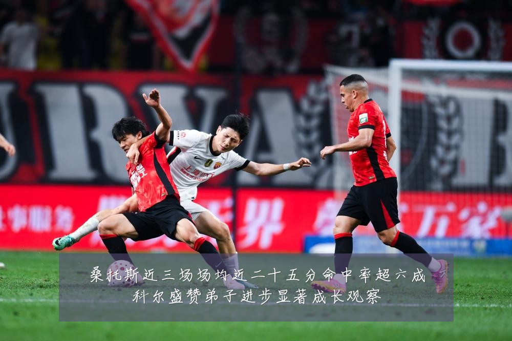 桑托斯近三场场均近二十五分命中率超六成科尔盛赞弟子进步显著成长观察
