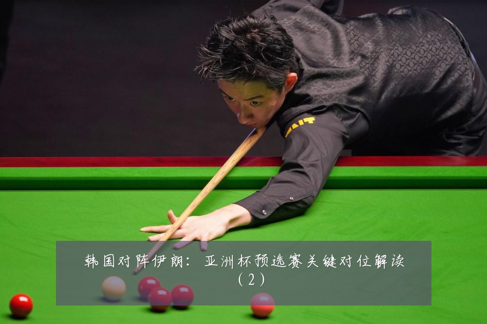 韩国对阵伊朗:亚洲杯预选赛关键对位解读(2)