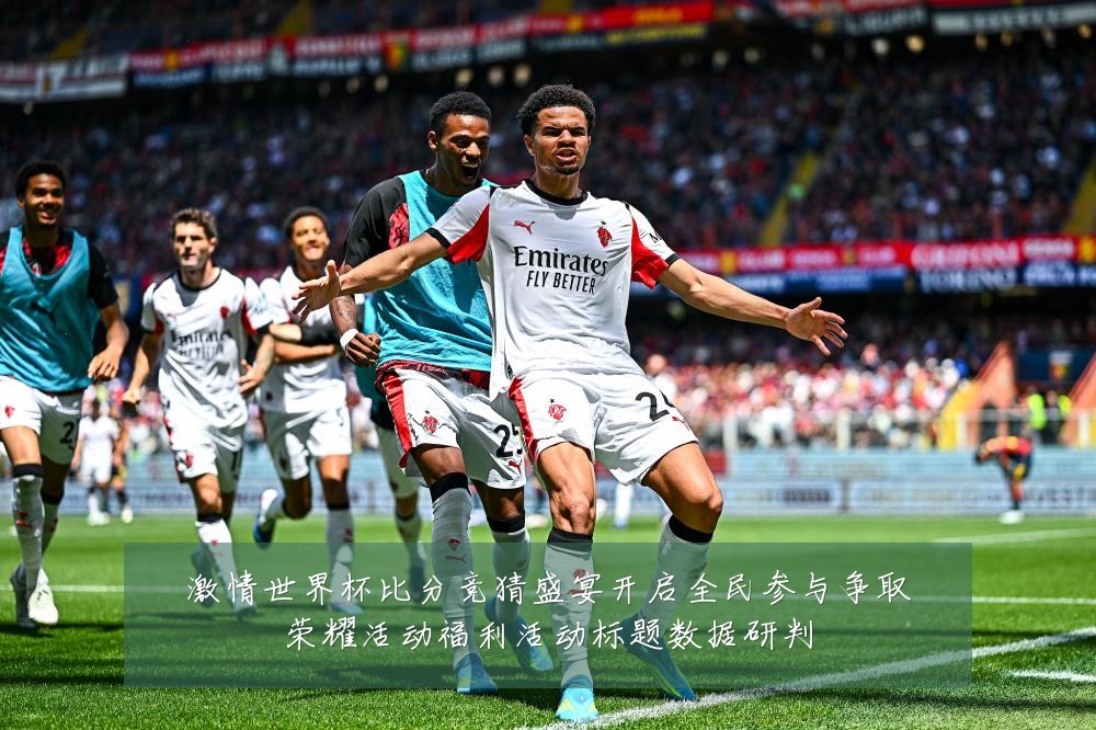激情世界杯比分竞猜盛宴开启全民参与争取荣耀活动福利活动标题数据研判